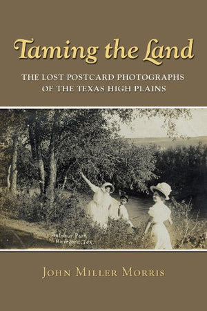Taming the Land: The Lost Postcard Photographs of the Texas High Plains (Volume 12) (Clayton Wheat Williams Texas Life Series)