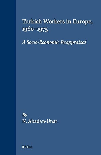 Turkish Workers in Europe, 1960-1975: A Socio-Economic Reappraisal (Social, Economic and Political Studies of the Middle East and Asia, 19)