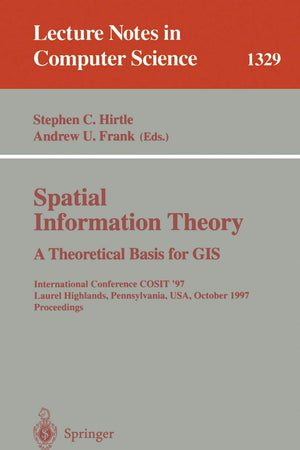 Spatial Information Theory A Theoretical Basis for GIS: International Conference COSIT '97, Laurel Highlands, Pennsylvania, USA, October 15-18, 1997. ... (Lecture Notes in Computer Science, 1329)