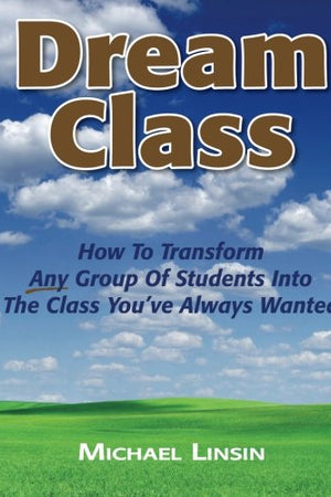 Dream Class: How To Transform Any Group Of Students Into The Class You've Always Wanted