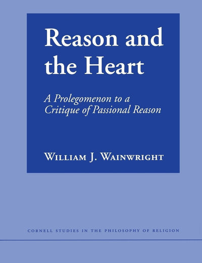 Reason and the Heart: A Prolegomenon to a Critique of Passional Reason (Cornell Studies in the Philosophy of Religion)