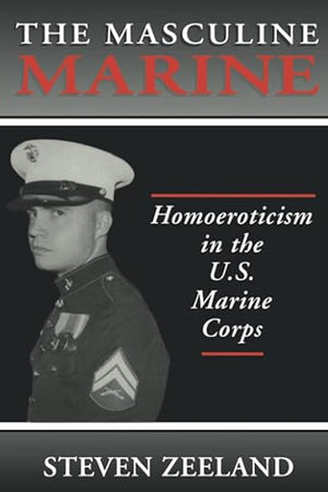 The Masculine Marine: Homoeroticism in the U.S. Marine Corps (Haworth Gay & Lesbian Studies)