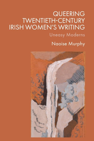 Queering Twentieth-Century Irish Women’s Writing: Uneasy Moderns