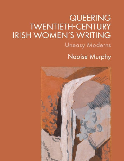 Queering Twentieth-Century Irish Women’s Writing: Uneasy Moderns