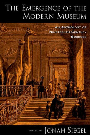 The Emergence of the Modern Museum: An Anthology of Nineteenth-Century Sources
