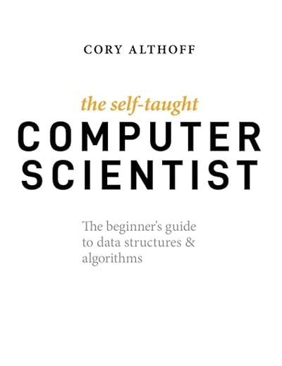 The Self-Taught Computer Scientist: The Beginner's Guide to Data Structures & Algorithms