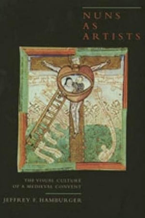 Nuns as Artists: The Visual Culture of a Medieval Convent (Volume 37) (California Studies in the History of Art)