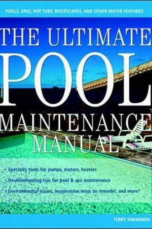 The Ultimate Pool Maintenance Manual: Spas, Pools, Hot Tubs, Rockscapes and Other Water Features, 2nd Edition