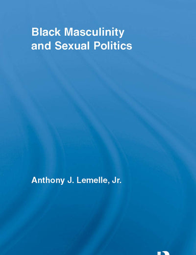 Black Masculinity and Sexual Politics (Routledge Research in Race and Ethnicity)