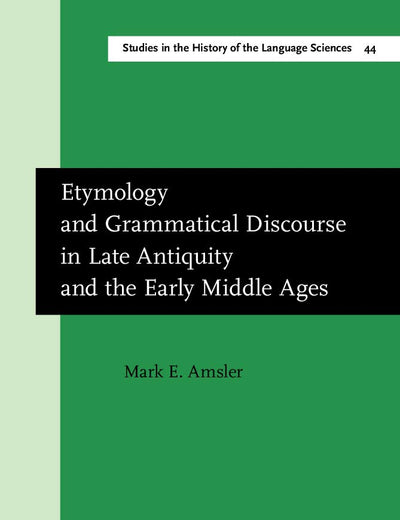 Etymology and Grammatical Discourse in Late Antiquity and the Early Middle Ages (Studies in the History of the Language Sciences)