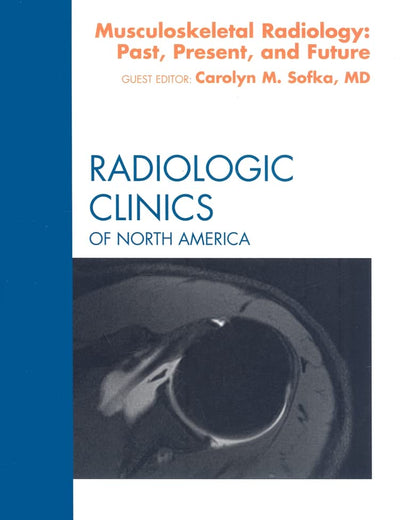 Musculoskeletal Radiology: Past, Present, and Future, An Issue of Radiologic Clinics (Volume 47-3) (The Clinics: Radiology, Volume 47-3)