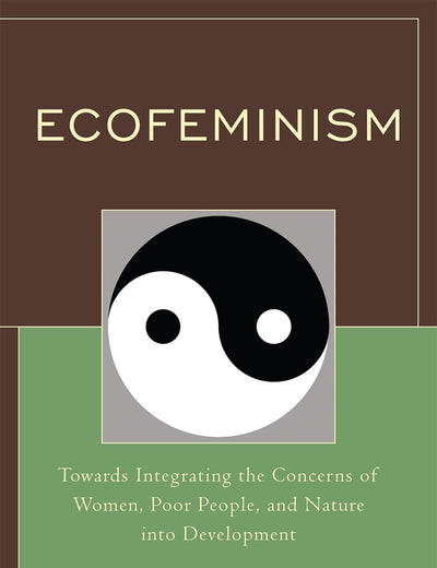 Ecofeminism: Towards Integrating The Concerns Of Women, Poor People, And Nature Into Development