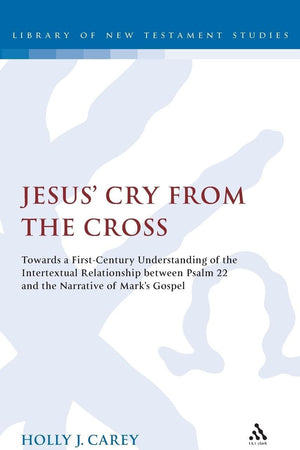 Jesus' Cry From the Cross: Towards a First-Century Understanding of the Intertextual Relationship between Psalm 22 and the Narrative of Markâ€™s Gospel (The Library of New Testament Studies)