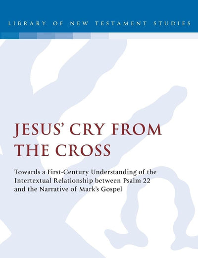 Jesus' Cry From the Cross: Towards a First-Century Understanding of the Intertextual Relationship between Psalm 22 and the Narrative of Markâ€™s Gospel (The Library of New Testament Studies)