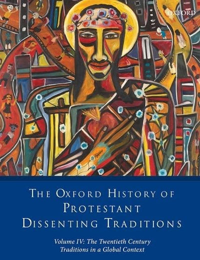 The Oxford History of Protestant Dissenting Traditions, Volume IV: The Twentieth Century: Traditions in a Global Context