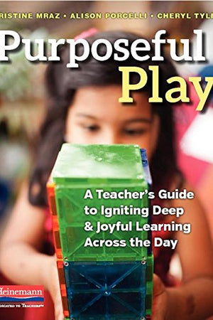 Purposeful Play: A Teacher’s Guide to Igniting Deep and Joyful Learning Across the Day