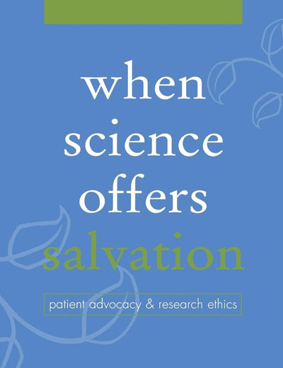 When Science Offers Salvation: Patient Advocacy and Research Ethics