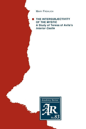 The Intersubjectivity of the Mystic: A Study of Teresa of Avila's Interior Castle (AAR Academy Series)