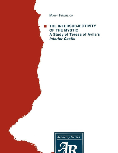 The Intersubjectivity of the Mystic: A Study of Teresa of Avila's Interior Castle (AAR Academy Series)