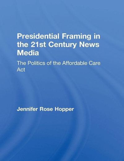 Presidential Framing in the 21st Century News Media: The Politics of the Affordable Care Act