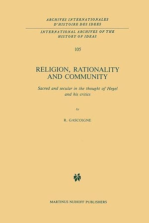 Religion, Rationality and Community: Sacred and secular in the thought of Hegel and his critics (International Archives of the History of Ideas Archives internationales d'histoire des idées, 105)