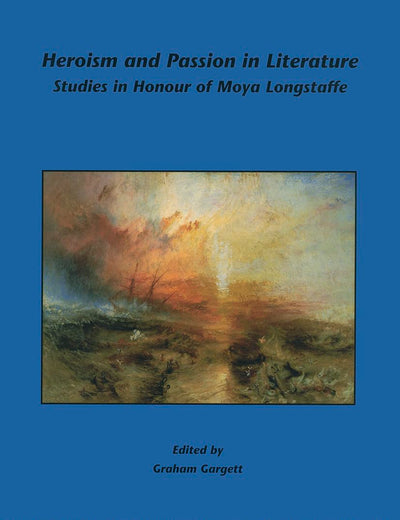 Heroism and Passion in Literature: Studies in Honour of Moya Longstaffe (Internationale Forschungen zur Allgemeinen und Vergleichenden Literaturwissenschaft, 77)