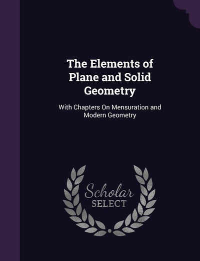 The Elements of Plane and Solid Geometry: With Chapters On Mensuration and Modern Geometry