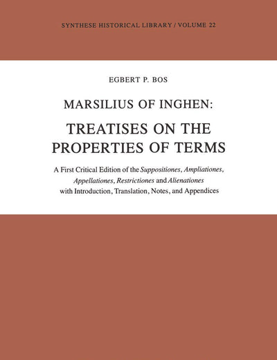 Marsilius of Inghen: Treatises on the Properties of Terms: A First Critical Edition of the Suppositiones, Ampliationes, Appellationes, Restrictiones and ... and appendices (Synthese Historical Librar