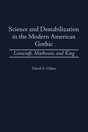 Science and Destabilization in the Modern American Gothic: Lovecraft, Matheson, and King (Contributions to the Study of Science Fiction and Fantasy)
