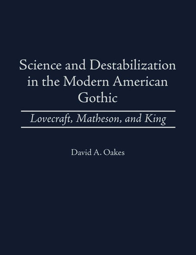 Science and Destabilization in the Modern American Gothic: Lovecraft, Matheson, and King (Contributions to the Study of Science Fiction and Fantasy)
