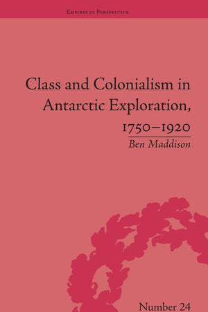 Class and Colonialism in Antarctic Exploration, 1750–1920 (Empires in Perspective)