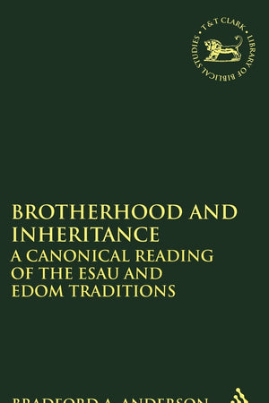 Brotherhood and Inheritance: A Canonical Reading of the Esau and Edom Traditions (The Library of Hebrew Bible/Old Testament Studies, 556)