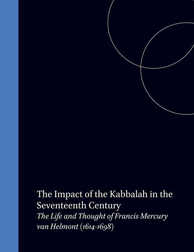The Impact of the Kabbalah in the Seventeenth Century: The Life and Thought of Francis Mercury van Helmont (1614-1698) (Brill's Series in Jewish Studies, 9)
