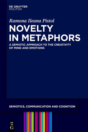 Novelty in Metaphors: A Semiotic Approach to the Creativity of Mind and Emotions (Semiotics, Communication and Cognition [SCC], 42)