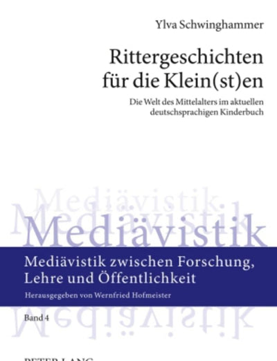 Rittergeschichten für die Klein(st)en: Die Welt des Mittelalters im aktuellen deutschsprachigen Kinderbuch (Mediävistik zwischen Forschung, Lehre und Öffentlichkeit) (German Edition)