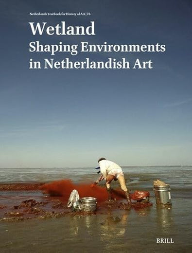 Netherlands Yearbook for History of Art / Nederlands Kunsthistorisch Jaarboek 73 (2023): Wetland: Shaping Environments in Netherlandish Art