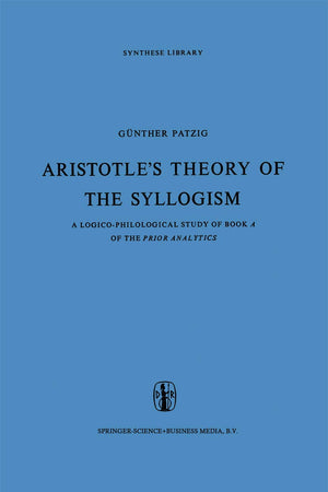 Aristotle’s Theory of the Syllogism: A Logico-Philological Study of Book A of the Prior Analytics (Synthese Library, 16)
