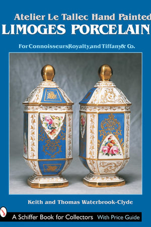 Atelier Le Tallec™ Hand Painted Limoges Porcelain: For Connoisseurs, Royalty, and Tiffany & Co.™ (A Schiffer Book for Collectors)