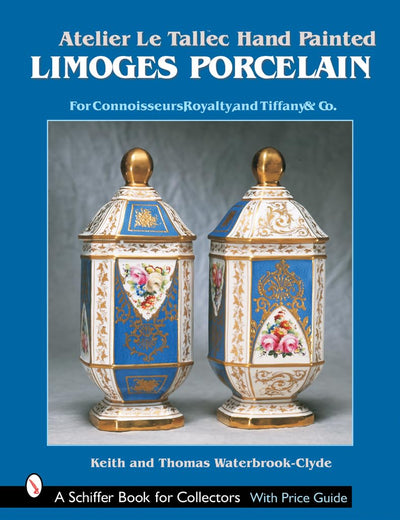 Atelier Le Tallec™ Hand Painted Limoges Porcelain: For Connoisseurs, Royalty, and Tiffany & Co.™ (A Schiffer Book for Collectors)