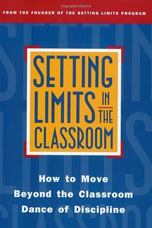 Setting Limits in the Classroom: How to Move Beyond the Classroom Dance of Discipline