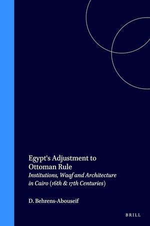 Egypt's Adjustment to Ottoman Rule: Institutions, Waqf and Architecture in Cairo (16th & 17th Centuries) (Islamic History and Civilization, 7)