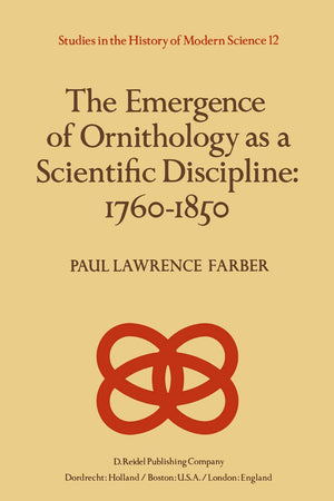 The Emergence of Ornithology as a Scientific Discipline: 1760–1850 (Studies in the History of Modern Science, 12)
