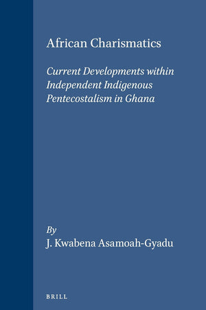 African Charismatics: Current Developments within Independent Indigenous Pentecostalism in Ghana (Studies of Religion in Africa, 27)