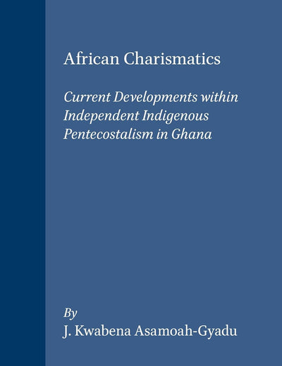 African Charismatics: Current Developments within Independent Indigenous Pentecostalism in Ghana (Studies of Religion in Africa, 27)