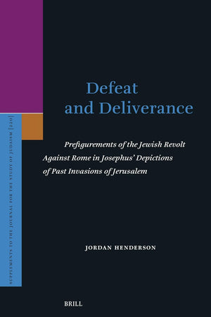 Defeat and Deliverance: Prefigurements of the Jewish Revolt Against Rome in Josephus’ Depictions of Past Invasions of Jerusalem (Supplements to the Journal for the Study of Judaism, 220)