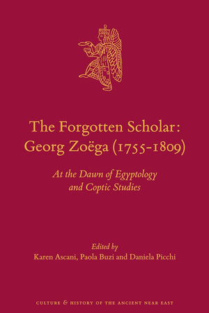 The Forgotten Scholar: Georg Zoëga (1755-1809): At the Dawn of Egyptology and Coptic Studies (Culture and History of the Ancient Near East, 74)