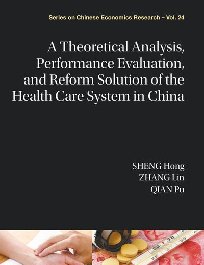 THEORETICAL ANALYSIS, PERFORMANCE EVALUATION, AND REFORM SOLUTION OF THE HEALTH CARE SYSTEM IN CHINA, A (Series on Chinese Economics Research, 24)
