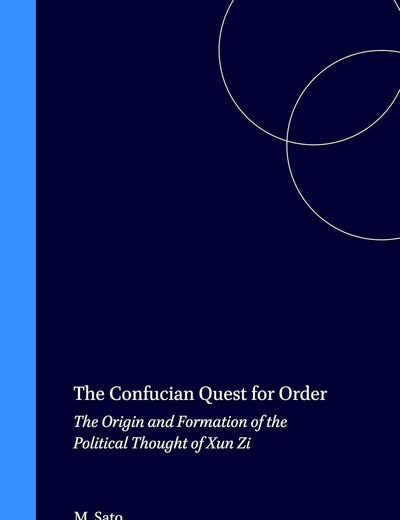 The Confucian Quest for Order: The Origin and Formation of the Political Thought of Xun Zi (Sinica Leidensia, 58)