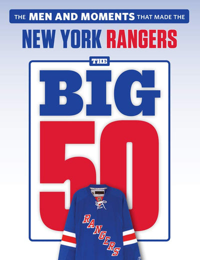 The Big 50: New York Rangers: The Men and Moments that Made the New York Rangers