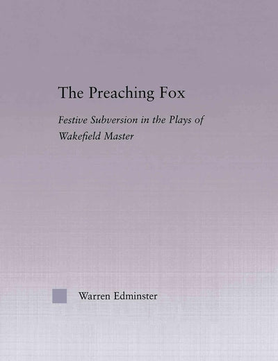 The Preaching Fox: Elements of Festive Subversion in the Plays of the Wakefield Master (Studies in Medieval History and Culture)